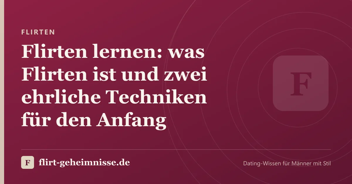 Flirten: Flirten lernen: was Flirten ist und zwei ehrliche Techniken für den Anfang