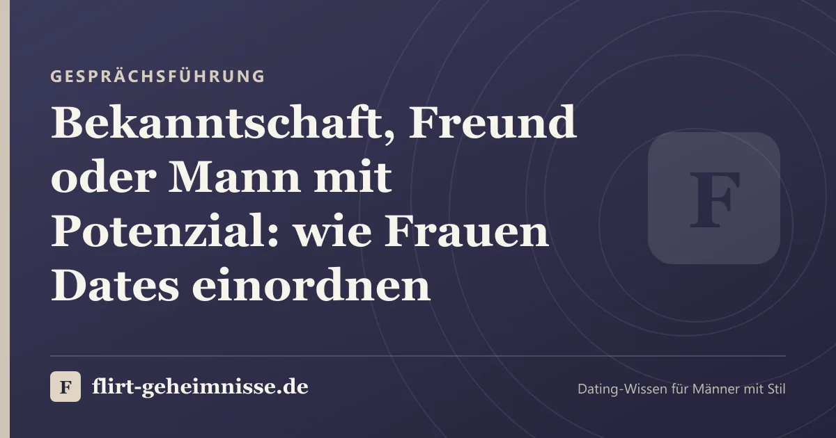 Gesprächsführung: Bekanntschaft, Freund oder Mann mit Potenzial: wie Frauen Dates einordnen
