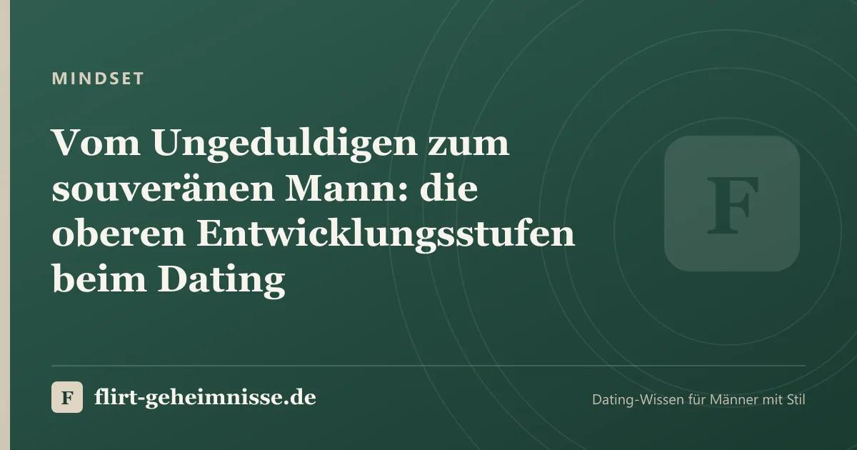Mindset: Vom Ungeduldigen zum souveränen Mann: die oberen Entwicklungsstufen beim Dating